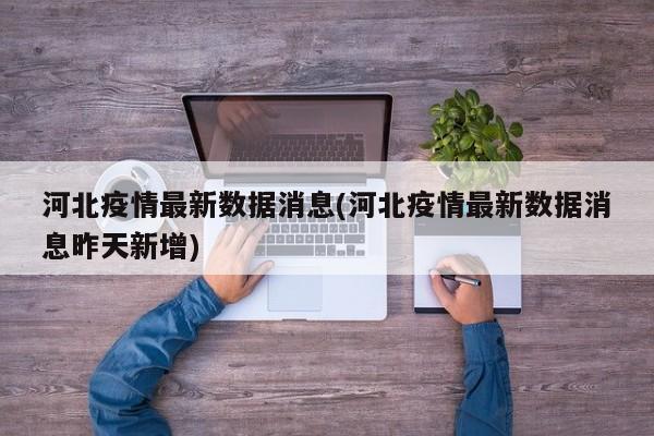 河北疫情最新数据消息(河北疫情最新数据消息昨天新增)
