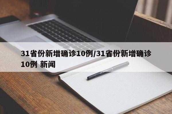 31省份新增确诊10例/31省份新增确诊10例 新闻