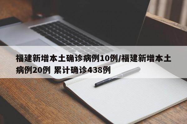 福建新增本土确诊病例10例/福建新增本土病例20例 累计确诊438例