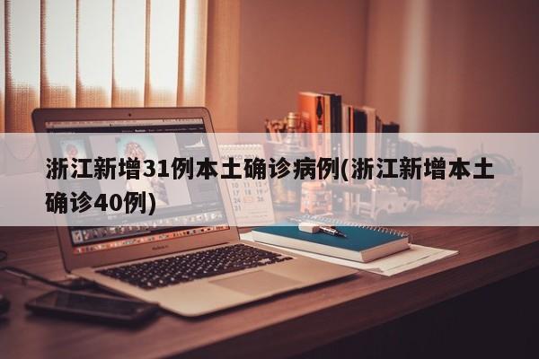 浙江新增31例本土确诊病例(浙江新增本土确诊40例)