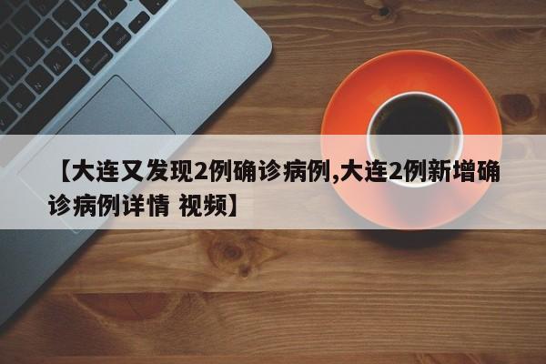 【大连又发现2例确诊病例,大连2例新增确诊病例详情 视频】