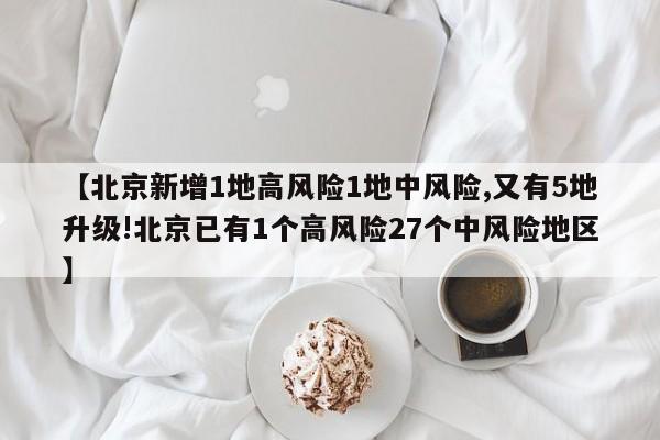 【北京新增1地高风险1地中风险,又有5地升级!北京已有1个高风险27个中风险地区】