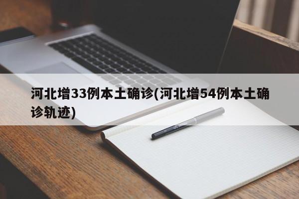河北增33例本土确诊(河北增54例本土确诊轨迹)