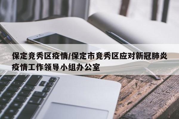 保定竞秀区疫情/保定市竞秀区应对新冠肺炎疫情工作领导小组办公室