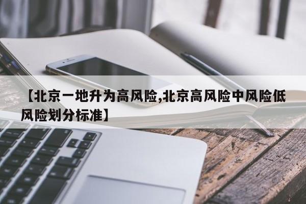 【北京一地升为高风险,北京高风险中风险低风险划分标准】