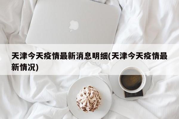 天津今天疫情最新消息明细(天津今天疫情最新情况)