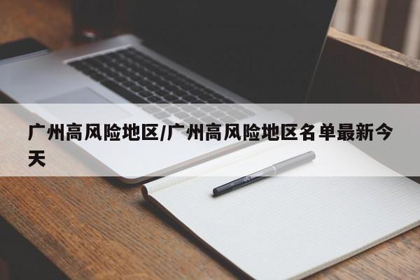 广州高风险地区/广州高风险地区名单最新今天