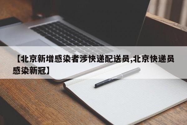 【北京新增感染者涉快递配送员,北京快递员感染新冠】
