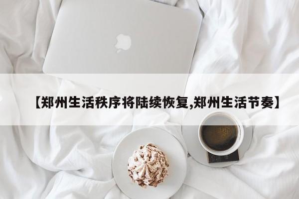 【郑州生活秩序将陆续恢复,郑州生活节奏】