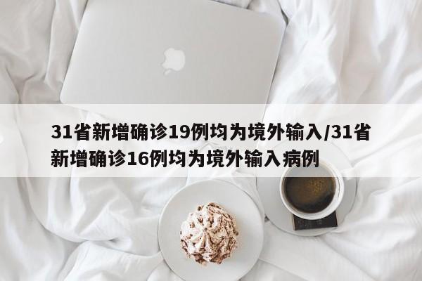 31省新增确诊19例均为境外输入/31省新增确诊16例均为境外输入病例