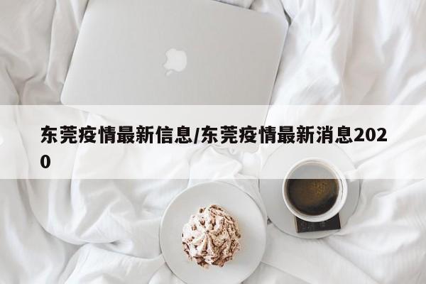 东莞疫情最新信息/东莞疫情最新消息2020