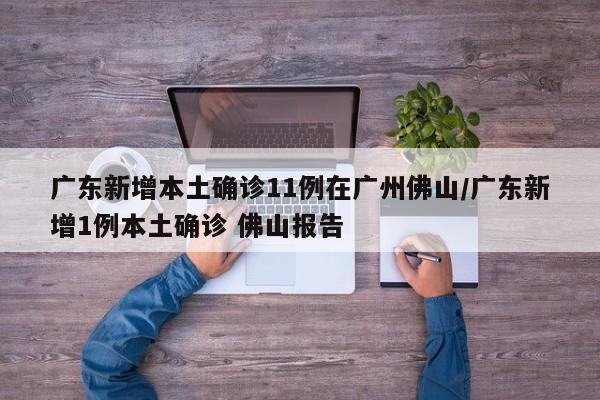 广东新增本土确诊11例在广州佛山/广东新增1例本土确诊 佛山报告