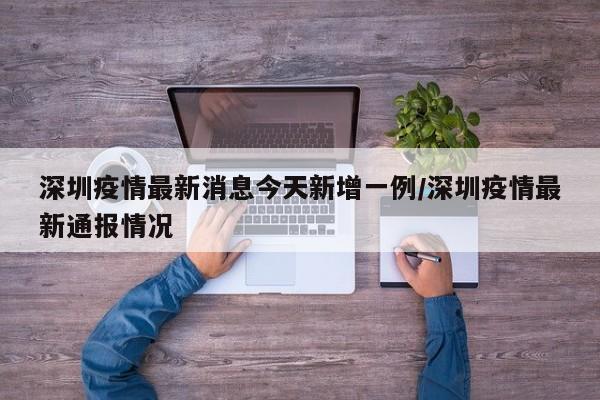 深圳疫情最新消息今天新增一例/深圳疫情最新通报情况