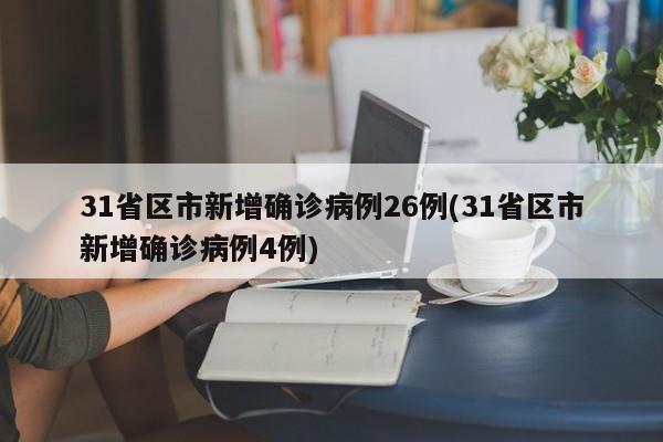 31省区市新增确诊病例26例(31省区市新增确诊病例4例)