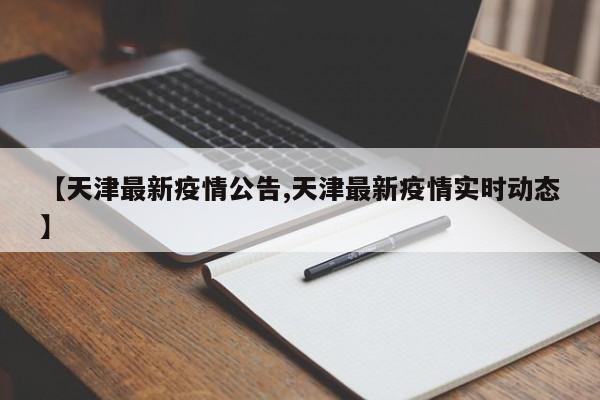 【天津最新疫情公告,天津最新疫情实时动态】