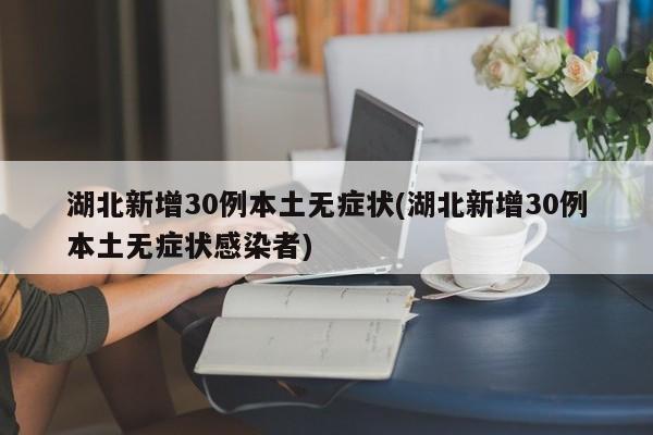湖北新增30例本土无症状(湖北新增30例本土无症状感染者)