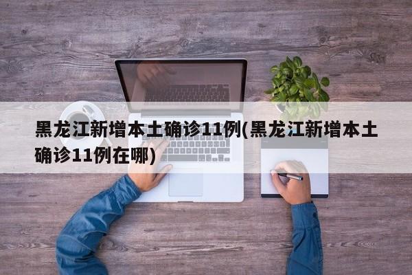 黑龙江新增本土确诊11例(黑龙江新增本土确诊11例在哪)