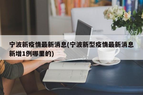 宁波新疫情最新消息(宁波新型疫情最新消息新增1例哪里的)