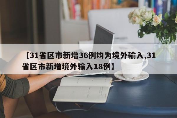 【31省区市新增36例均为境外输入,31省区市新增境外输入18例】
