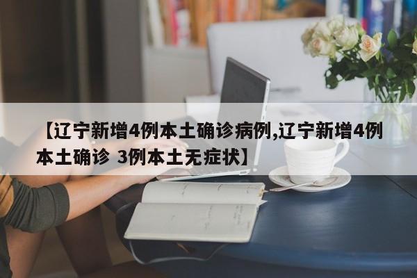 【辽宁新增4例本土确诊病例,辽宁新增4例本土确诊 3例本土无症状】