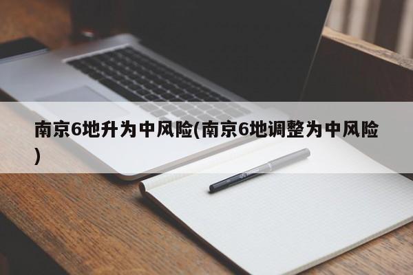 南京6地升为中风险(南京6地调整为中风险)