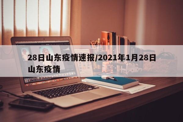 28日山东疫情速报/2021年1月28日山东疫情