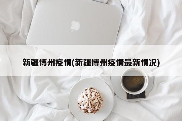 新疆博州疫情(新疆博州疫情最新情况)