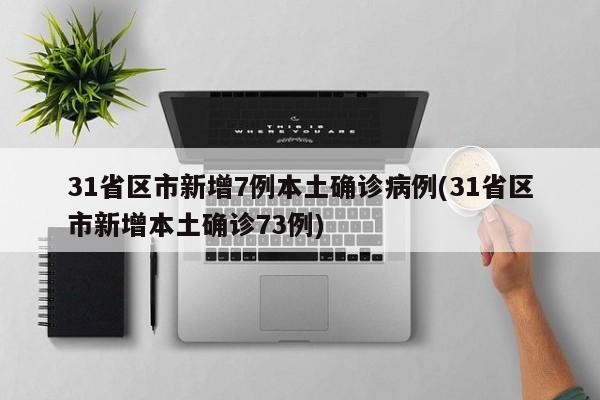 31省区市新增7例本土确诊病例(31省区市新增本土确诊73例)
