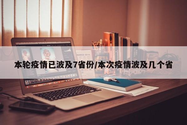 本轮疫情已波及7省份/本次疫情波及几个省