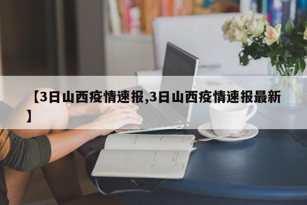【3日山西疫情速报,3日山西疫情速报最新】