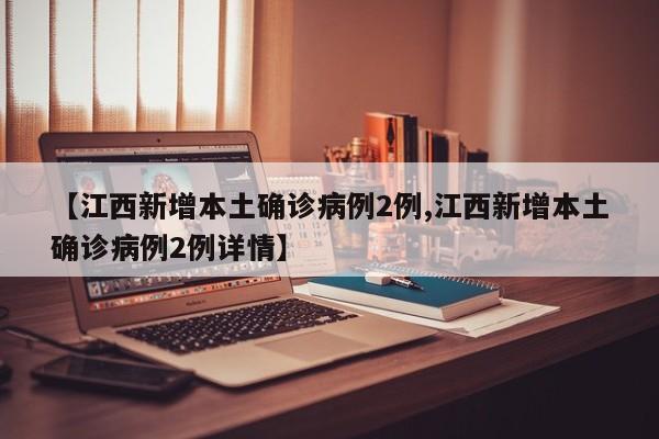 【江西新增本土确诊病例2例,江西新增本土确诊病例2例详情】