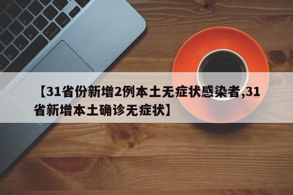 【31省份新增2例本土无症状感染者,31省新增本土确诊无症状】