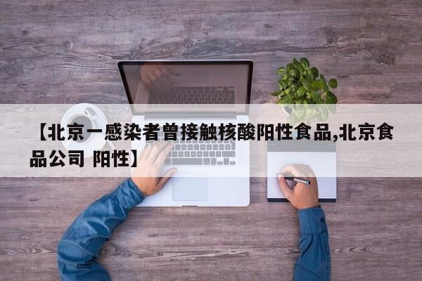 【北京一感染者曾接触核酸阳性食品,北京食品公司 阳性】
