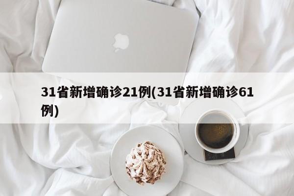 31省新增确诊21例(31省新增确诊61例)