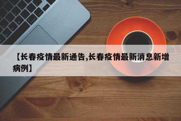 【长春疫情最新通告,长春疫情最新消息新增病例】