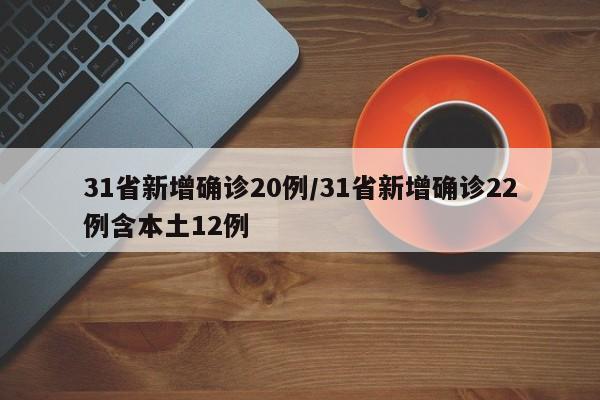 31省新增确诊20例/31省新增确诊22例含本土12例