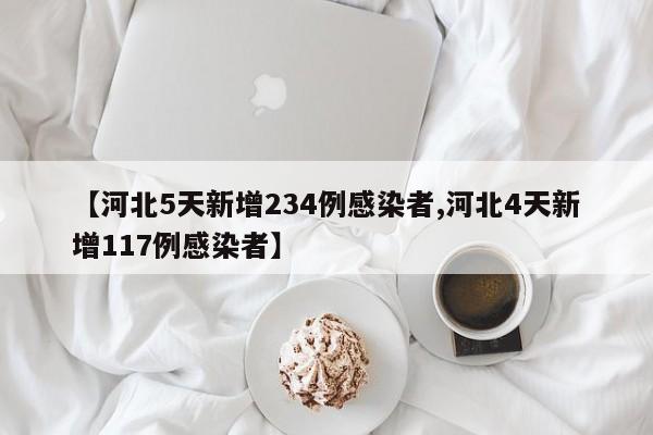 【河北5天新增234例感染者,河北4天新增117例感染者】