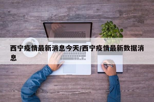 西宁疫情最新消息今天/西宁疫情最新数据消息