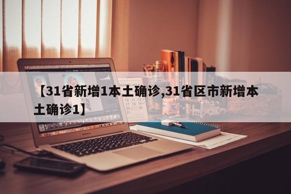 【31省新增1本土确诊,31省区市新增本土确诊1】