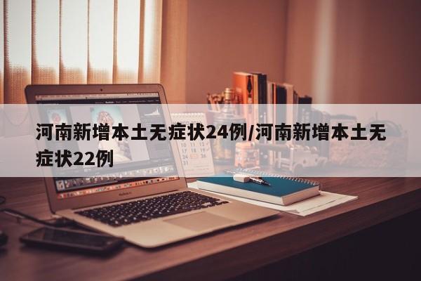 河南新增本土无症状24例/河南新增本土无症状22例