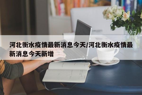 河北衡水疫情最新消息今天/河北衡水疫情最新消息今天新增