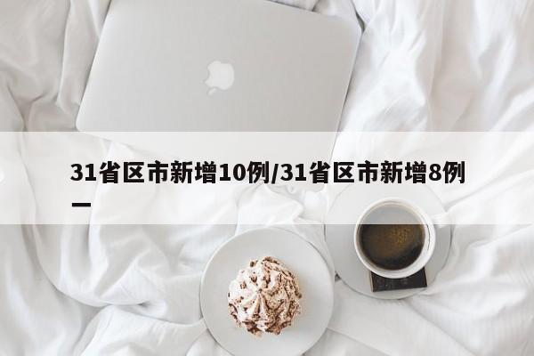 31省区市新增10例/31省区市新增8例一