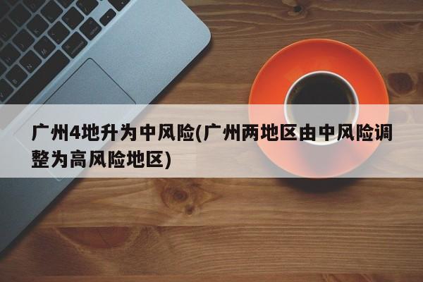 广州4地升为中风险(广州两地区由中风险调整为高风险地区)
