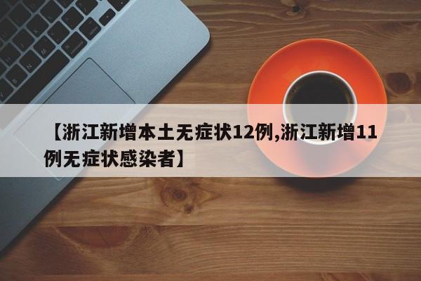 【浙江新增本土无症状12例,浙江新增11例无症状感染者】