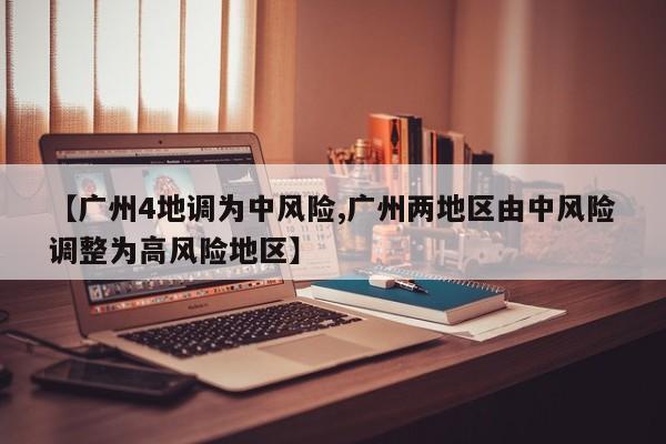 【广州4地调为中风险,广州两地区由中风险调整为高风险地区】
