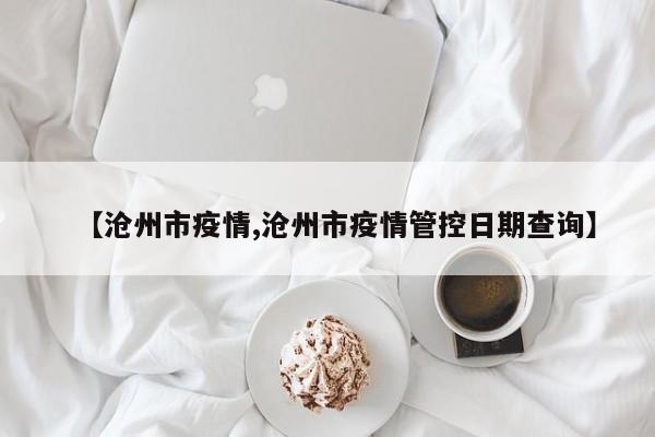【沧州市疫情,沧州市疫情管控日期查询】