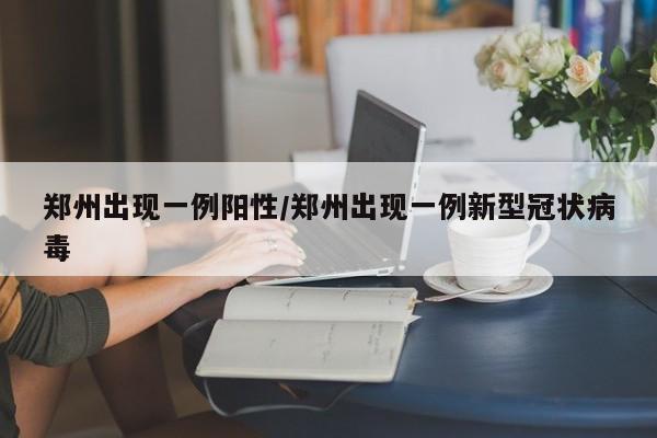 郑州出现一例阳性/郑州出现一例新型冠状病毒