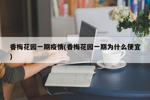 香梅花园一期疫情(香梅花园一期为什么便宜)