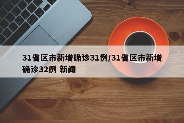 31省区市新增确诊31例/31省区市新增确诊32例 新闻