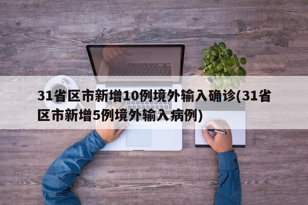 31省区市新增10例境外输入确诊(31省区市新增5例境外输入病例)
